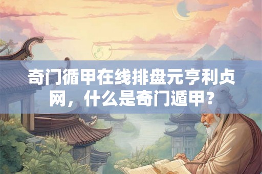 奇门循甲在线排盘元亨利贞网，什么是奇门遁甲？
