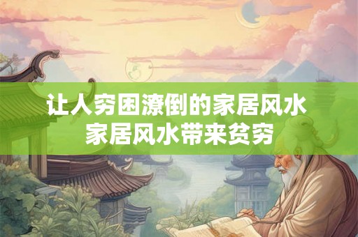 让人穷困潦倒的家居风水 家居风水带来贫穷