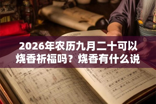 2026年农历九月二十可以烧香祈福吗？烧香有什么说法？