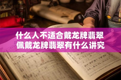 什么人不适合戴龙牌翡翠 佩戴龙牌翡翠有什么讲究