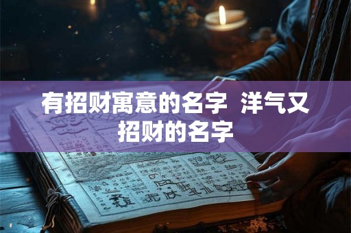 有招财寓意的名字  洋气又招财的名字