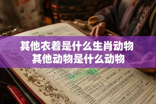 其他衣着是什么生肖动物 其他动物是什么动物