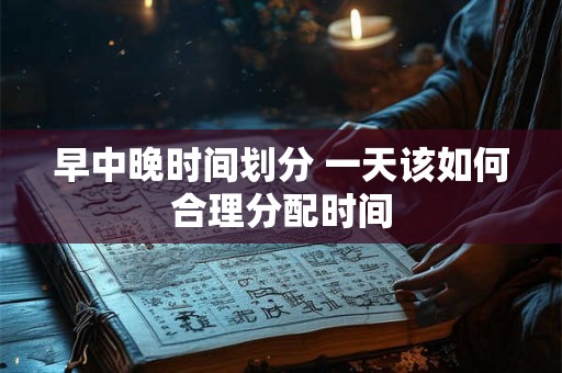 早中晚时间划分 一天该如何合理分配时间