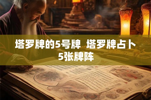 塔罗牌的5号牌  塔罗牌占卜5张牌阵