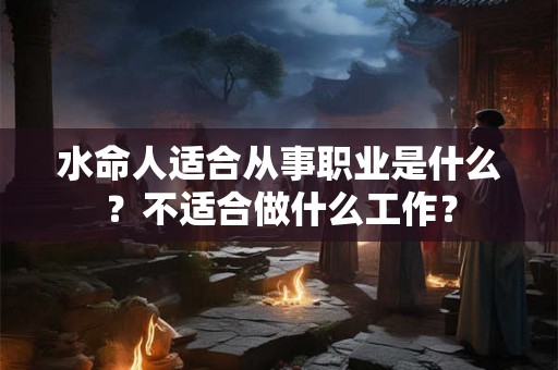 水命人适合从事职业是什么？不适合做什么工作？