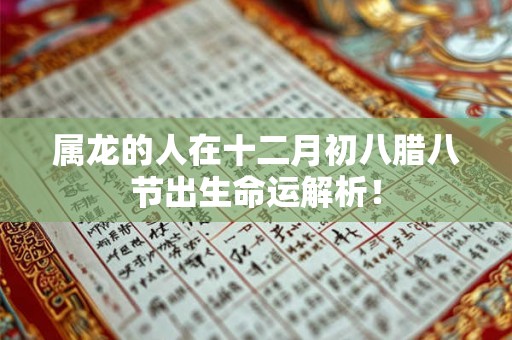 属龙的人在十二月初八腊八节出生命运解析！