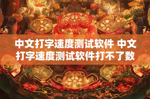 中文打字速度测试软件 中文打字速度测试软件打不了数字
