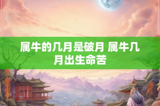 属牛的几月是破月 属牛几月出生命苦