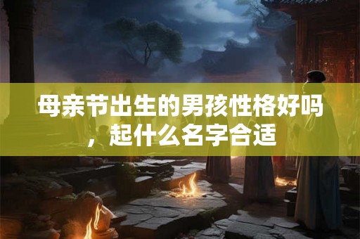 母亲节出生的男孩性格好吗，起什么名字合适