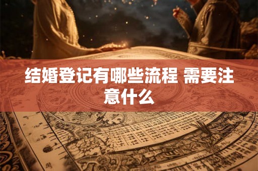 结婚登记有哪些流程 需要注意什么