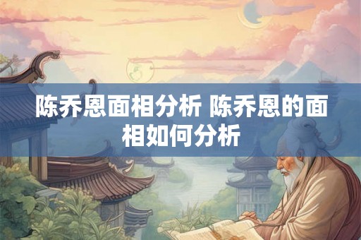 陈乔恩面相分析 陈乔恩的面相如何分析 陈乔恩面相分析 陈乔恩的面相如何分析