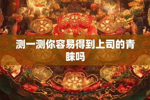 测一测你容易得到上司的青睐吗