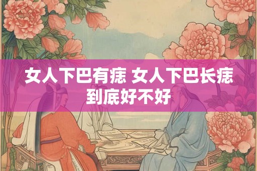 女人下巴有痣 女人下巴长痣到底好不好