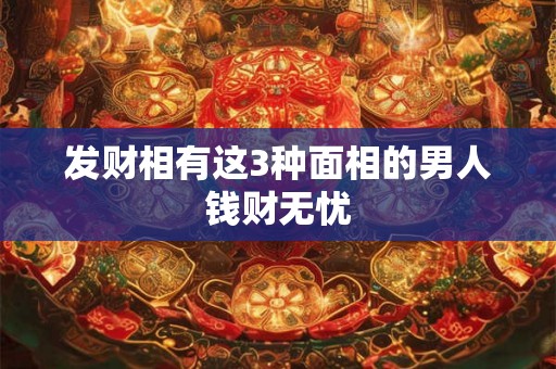 发财相有这3种面相的男人钱财无忧