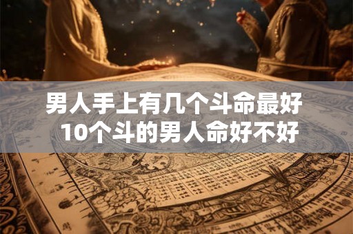 男人手上有几个斗命最好  10个斗的男人命好不好