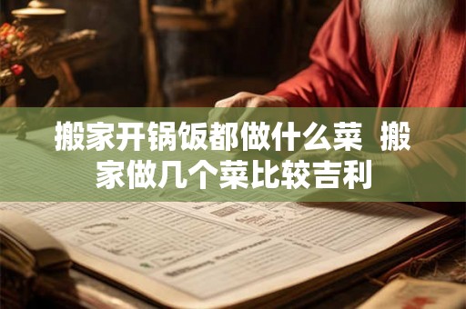 搬家开锅饭都做什么菜 搬家做几个菜比较吉利 搬家开锅饭都做什么菜 搬家做几个菜比较吉利
