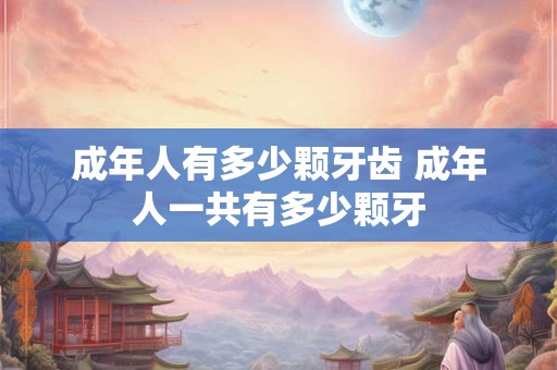 成年人有多少颗牙齿 成年人一共有多少颗牙