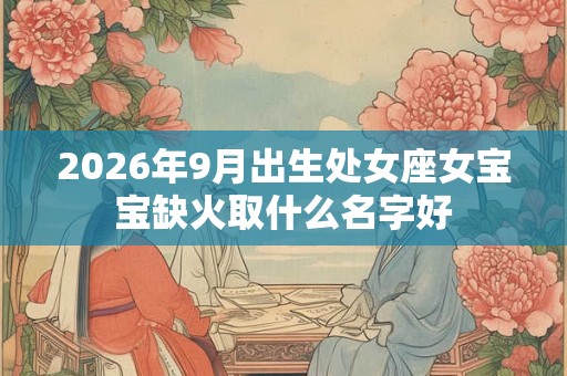 2026年9月出生处女座女宝宝缺火取什么名字好