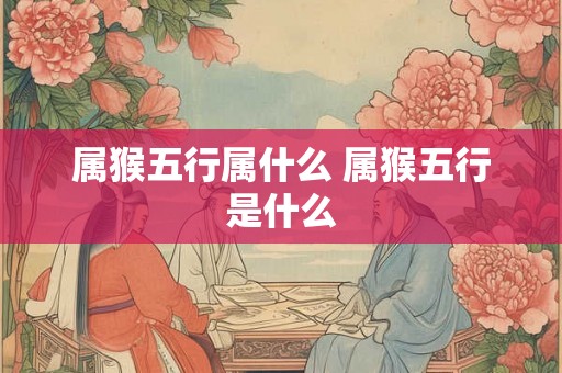 属猴五行属什么 属猴五行是什么