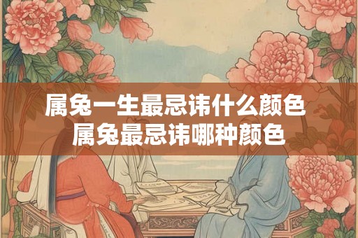 属兔一生最忌讳什么颜色 属兔最忌讳哪种颜色