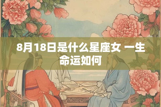 8月18日是什么星座女 一生命运如何