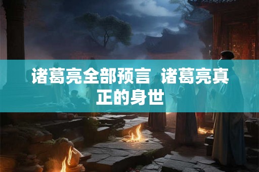 诸葛亮全部预言  诸葛亮真正的身世