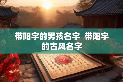 带阳字的男孩名字  带阳字的古风名字