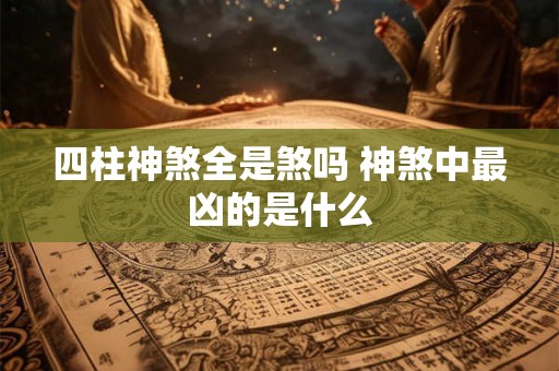 四柱神煞全是煞吗 神煞中最凶的是什么