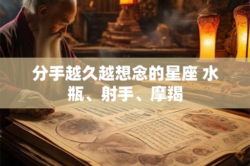 分手越久越想念的星座 水瓶、射手、摩羯
