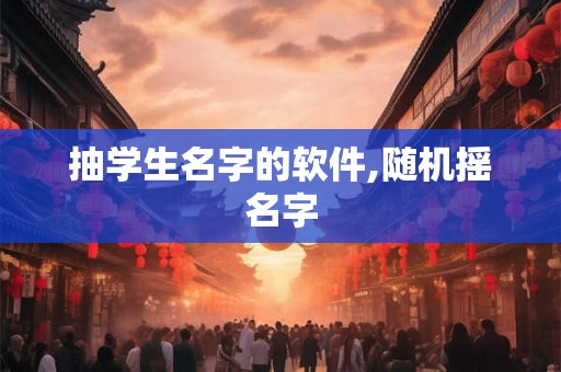 抽学生名字的软件,随机摇名字 抽学生名字的软件,随机摇名字