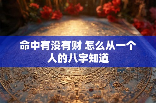 命中有没有财 怎么从一个人的八字知道