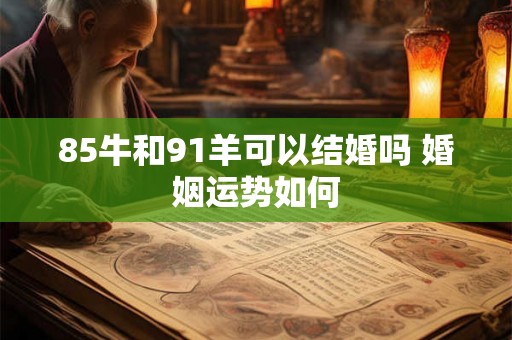 85牛和91羊可以结婚吗 婚姻运势如何