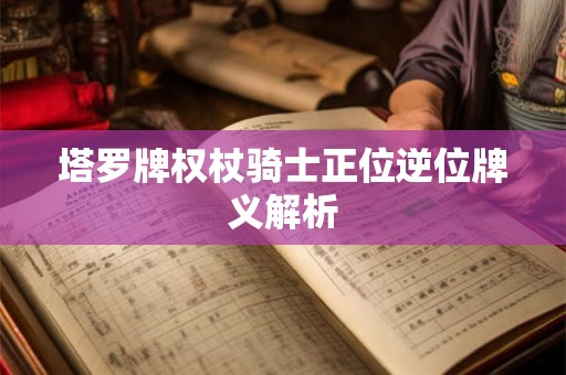 塔罗牌权杖骑士正位逆位牌义解析