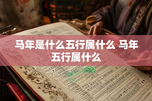 马年是什么五行属什么 马年五行属什么 马年是什么五行属什么 马年五行属什么