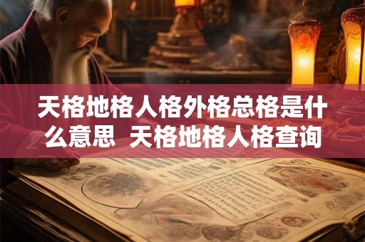 天格地格人格外格总格是什么意思 天格地格人格查询表 天格地格人格外格总格是什么意思 天格地格人格查询表