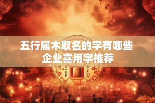 五行属木取名的字有哪些 企业喜用字推荐