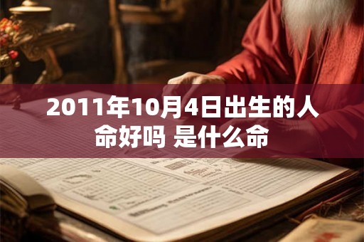 2011年10月4日出生的人命好吗 是什么命 2011年10月4日出生的人命好吗 是什么命