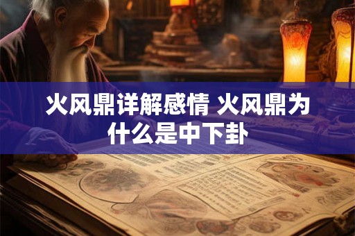 火风鼎详解感情 火风鼎为什么是中下卦