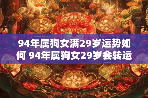 94年属狗女满29岁运势如何 94年属狗女29岁会转运吗