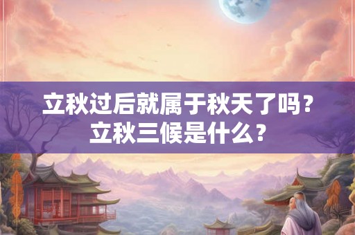 立秋过后就属于秋天了吗？立秋三候是什么？