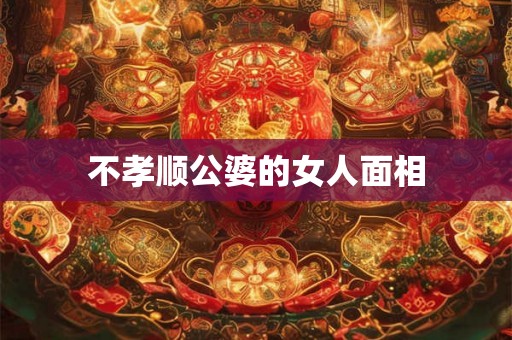 不孝顺公婆的女人面相