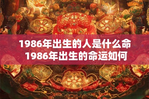 1986年出生的人是什么命 1986年出生的命运如何