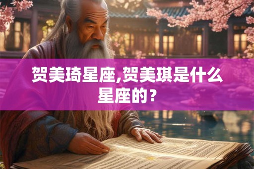 贺美琦星座,贺美琪是什么星座的？