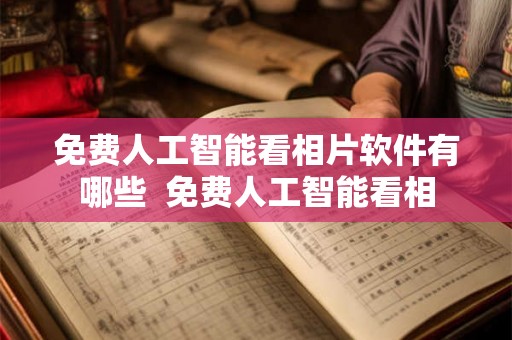免费人工智能看相片软件有哪些  免费人工智能看相