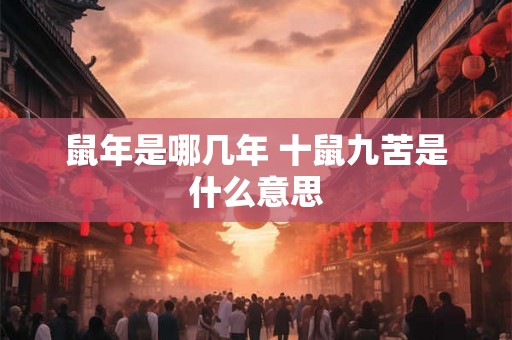 鼠年是哪几年 十鼠九苦是什么意思