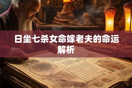 日坐七杀女命嫁老夫的命运解析