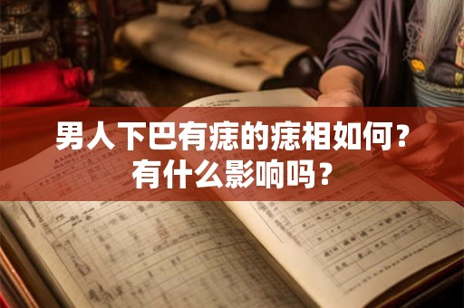 男人下巴有痣的痣相如何？有什么影响吗？