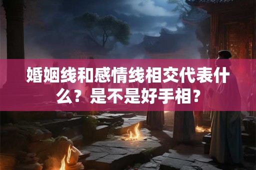 婚姻线和感情线相交代表什么？是不是好手相？