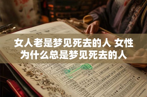 女人老是梦见死去的人 女性为什么总是梦见死去的人