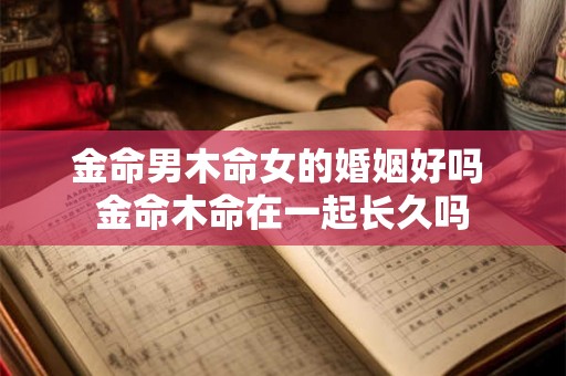 金命男木命女的婚姻好吗 金命木命在一起长久吗